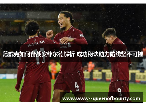 范戴克如何备战安菲尔德解析 成功秘诀助力防线坚不可摧