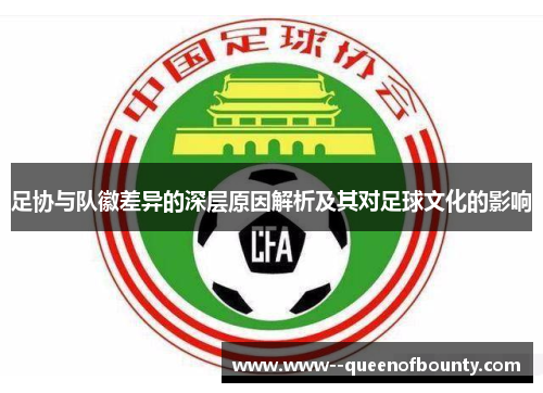 足协与队徽差异的深层原因解析及其对足球文化的影响