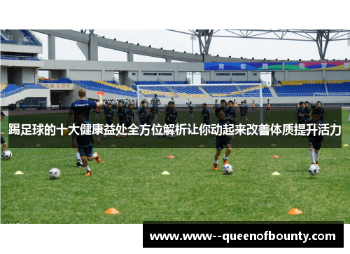 踢足球的十大健康益处全方位解析让你动起来改善体质提升活力