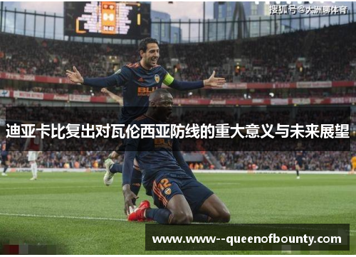 迪亚卡比复出对瓦伦西亚防线的重大意义与未来展望