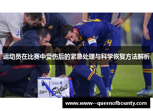 运动员在比赛中受伤后的紧急处理与科学恢复方法解析
