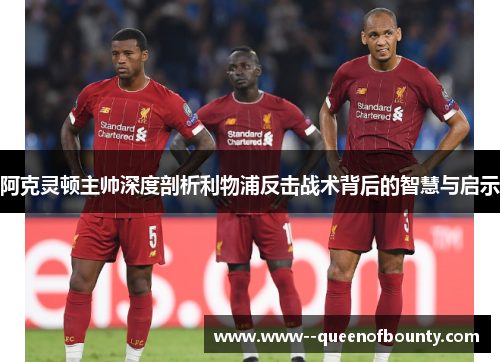 阿克灵顿主帅深度剖析利物浦反击战术背后的智慧与启示
