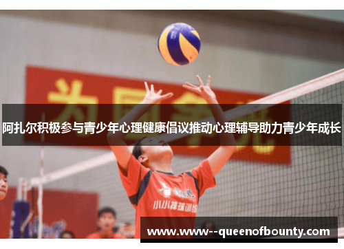 阿扎尔积极参与青少年心理健康倡议推动心理辅导助力青少年成长