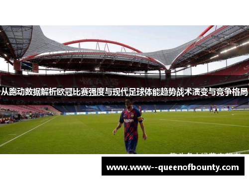 从跑动数据解析欧冠比赛强度与现代足球体能趋势战术演变与竞争格局