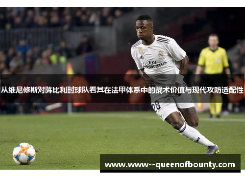 从维尼修斯对阵比利时球队看其在法甲体系中的战术价值与现代攻防适配性