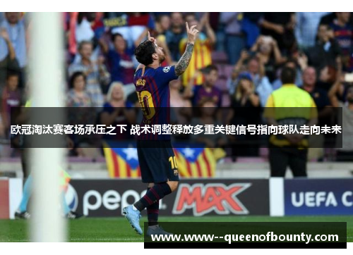 欧冠淘汰赛客场承压之下 战术调整释放多重关键信号指向球队走向未来