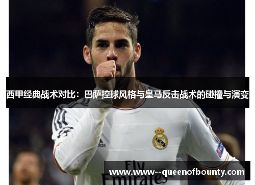 西甲经典战术对比：巴萨控球风格与皇马反击战术的碰撞与演变