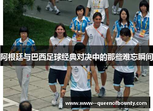 阿根廷与巴西足球经典对决中的那些难忘瞬间