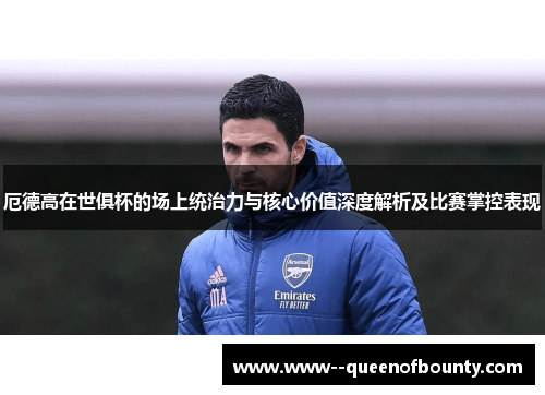厄德高在世俱杯的场上统治力与核心价值深度解析及比赛掌控表现