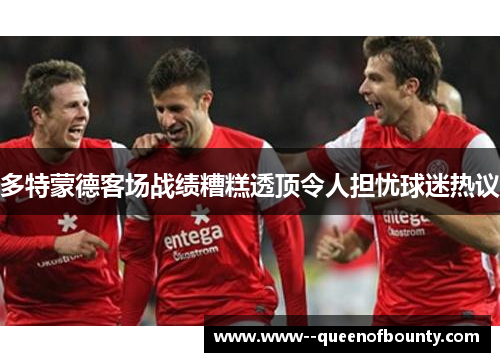 多特蒙德客场战绩糟糕透顶令人担忧球迷热议
