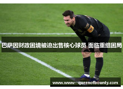 巴萨因财政困境被迫出售核心球员 面临重组困局