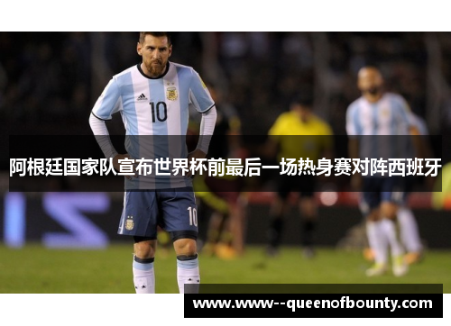 阿根廷国家队宣布世界杯前最后一场热身赛对阵西班牙