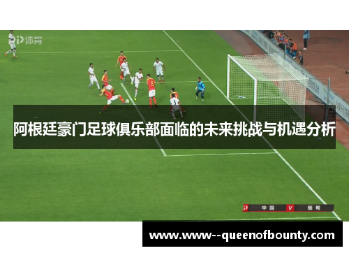阿根廷豪门足球俱乐部面临的未来挑战与机遇分析