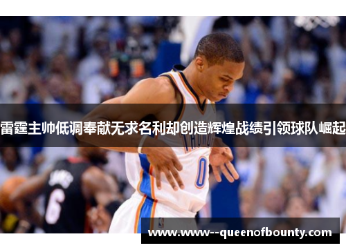 雷霆主帅低调奉献无求名利却创造辉煌战绩引领球队崛起