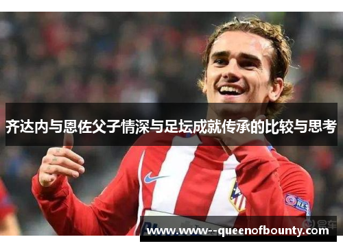 齐达内与恩佐父子情深与足坛成就传承的比较与思考