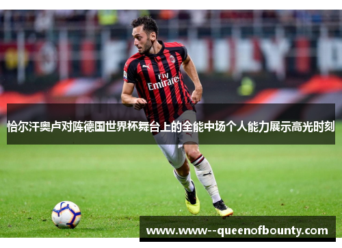 恰尔汗奥卢对阵德国世界杯舞台上的全能中场个人能力展示高光时刻