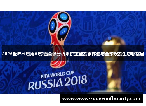 2026世界杯启用AI球迷画像分析系统重塑赛事体验与全球观赛生态新格局