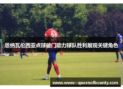 恩纳瓦伦西亚点球破门助力球队胜利展现关键角色