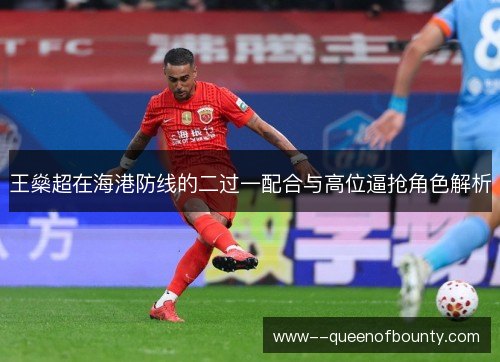 王燊超在海港防线的二过一配合与高位逼抢角色解析